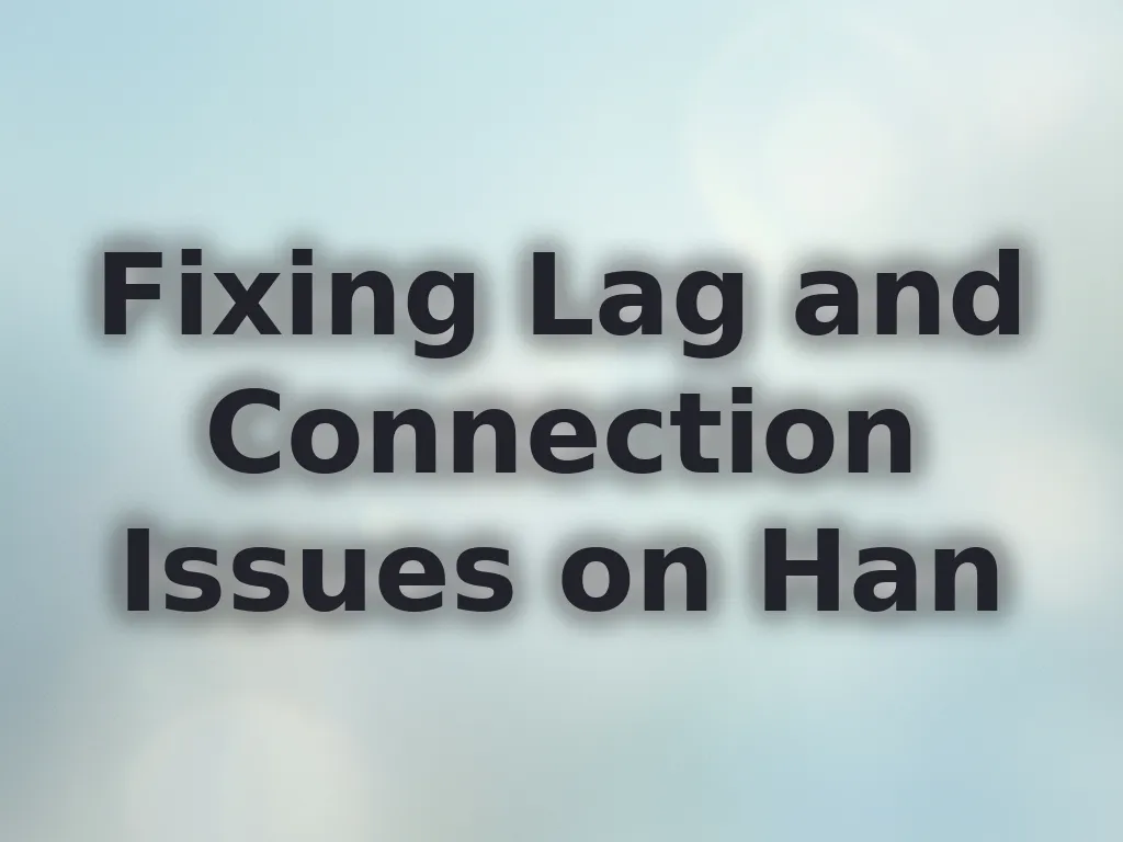 Fixing Lag and Connection Issues on Han